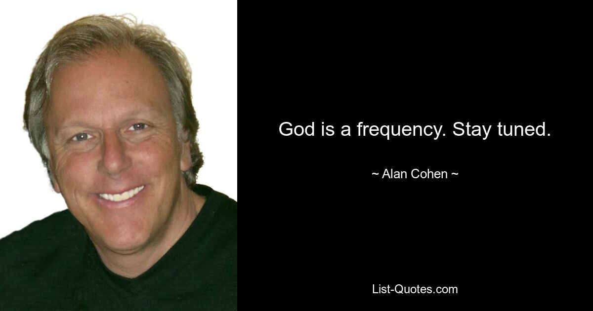 God is a frequency. Stay tuned. — © Alan Cohen