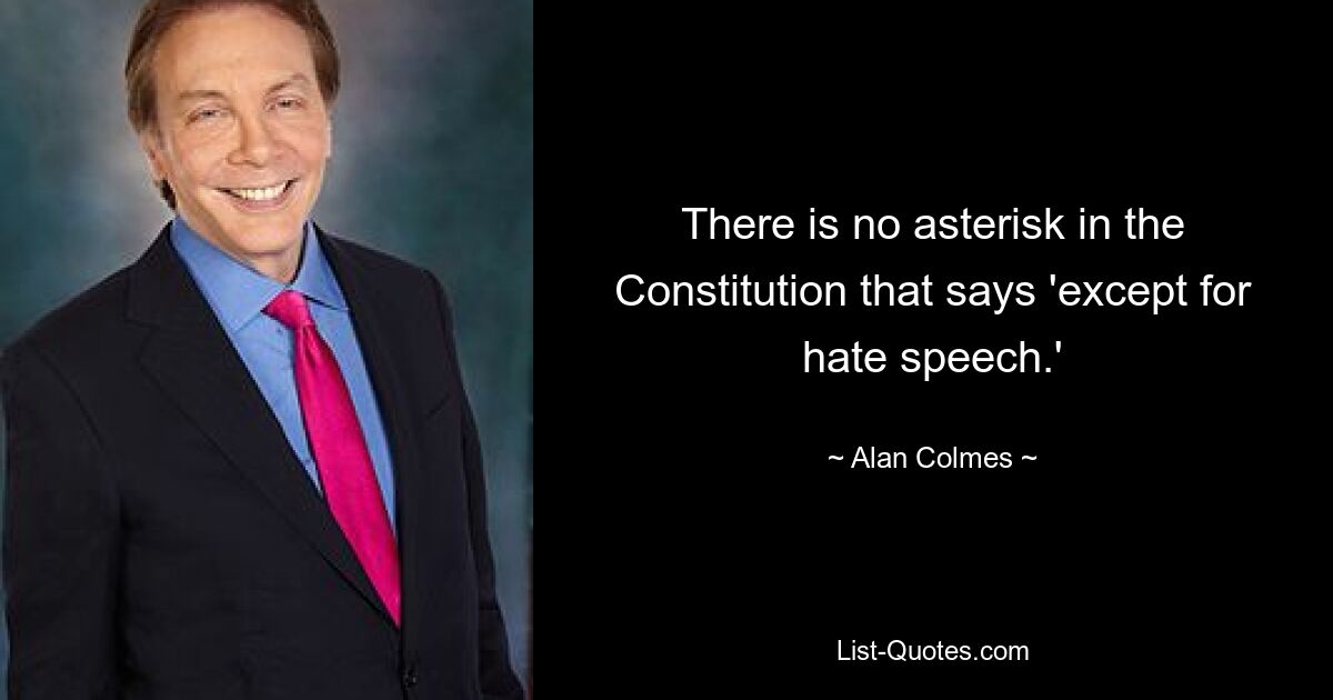 There is no asterisk in the Constitution that says 'except for hate speech.' — © Alan Colmes