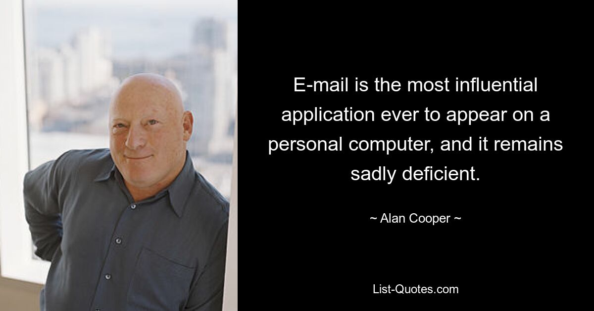 E-mail is the most influential application ever to appear on a personal computer, and it remains sadly deficient. — © Alan Cooper