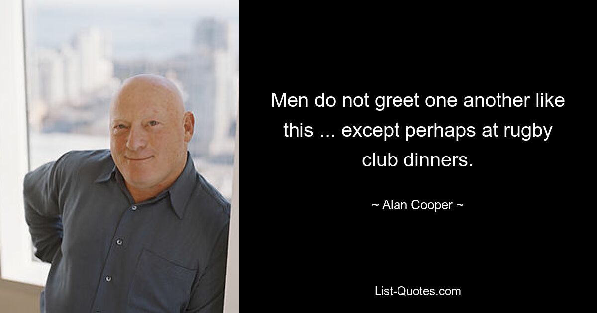 Men do not greet one another like this ... except perhaps at rugby club dinners. — © Alan Cooper