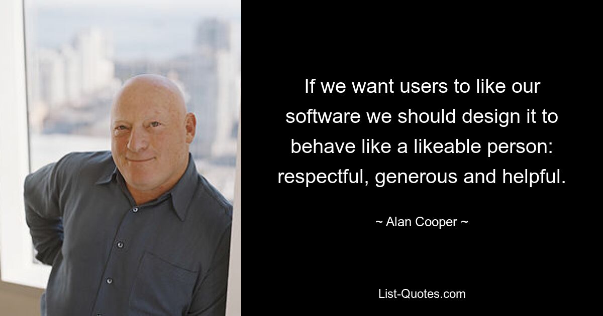 Wenn wir möchten, dass unsere Software den Benutzern gefällt, sollten wir sie so gestalten, dass sie sich wie eine sympathische Person verhält: respektvoll, großzügig und hilfsbereit. — © Alan Cooper