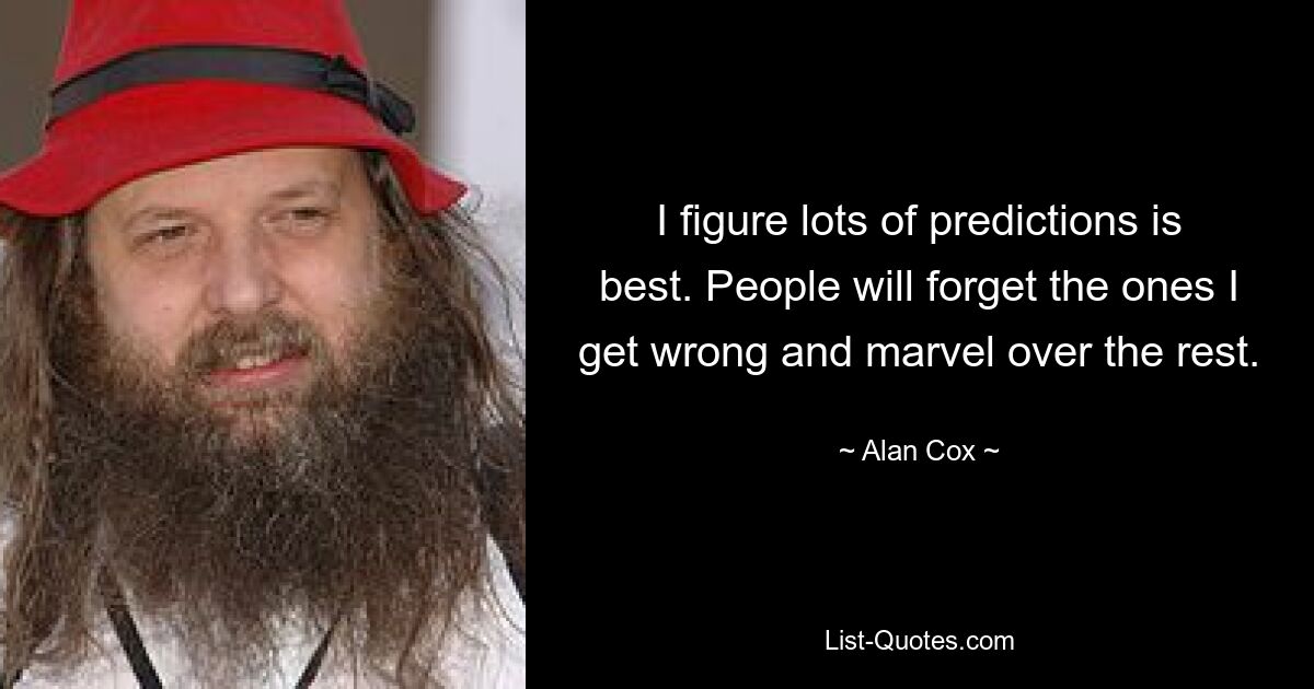 I figure lots of predictions is best. People will forget the ones I get wrong and marvel over the rest. — © Alan Cox