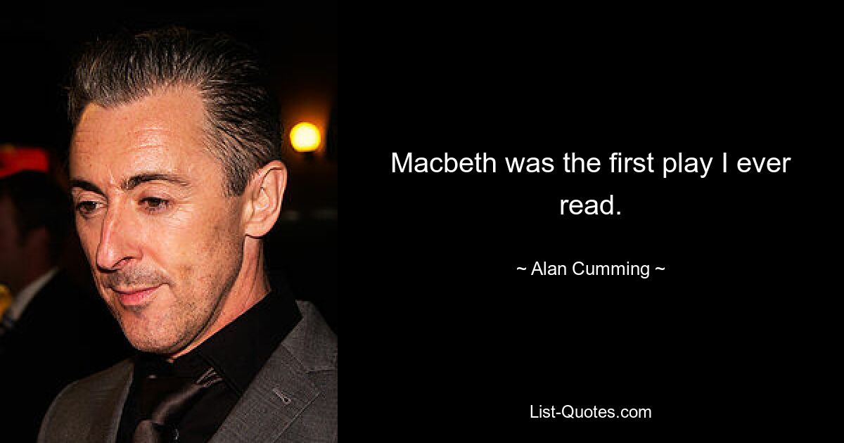 Macbeth was the first play I ever read. — © Alan Cumming