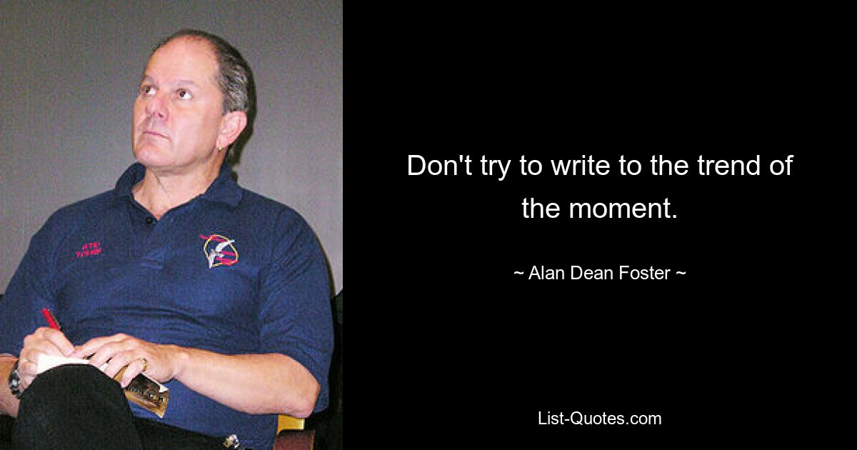 Don't try to write to the trend of the moment. — © Alan Dean Foster