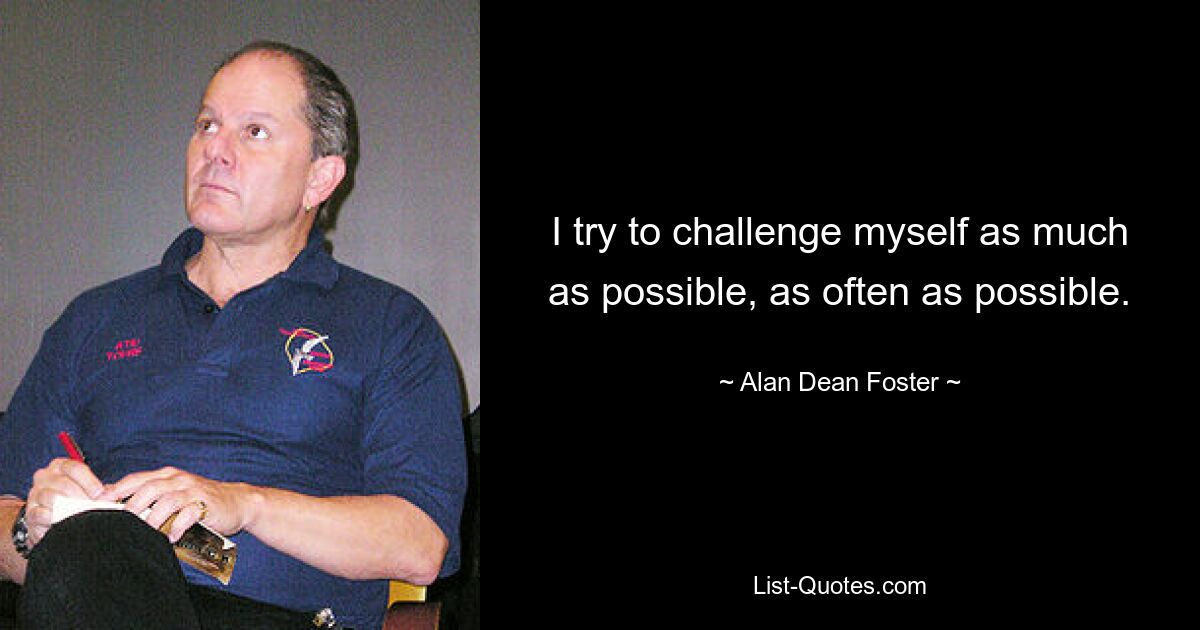 I try to challenge myself as much as possible, as often as possible. — © Alan Dean Foster