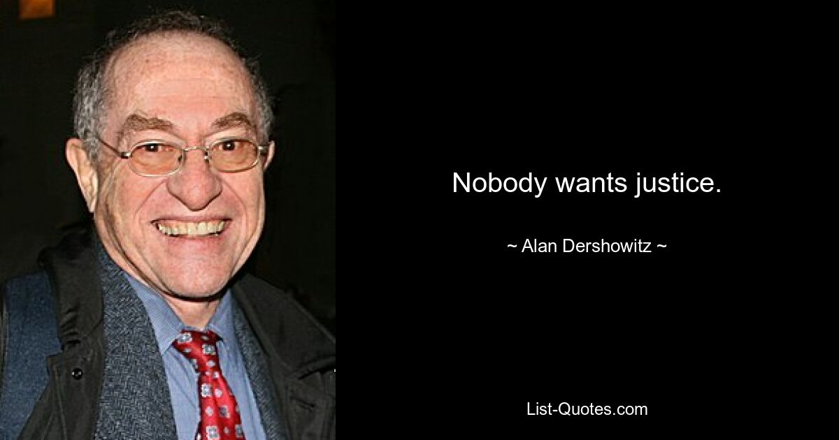 Nobody wants justice. — © Alan Dershowitz