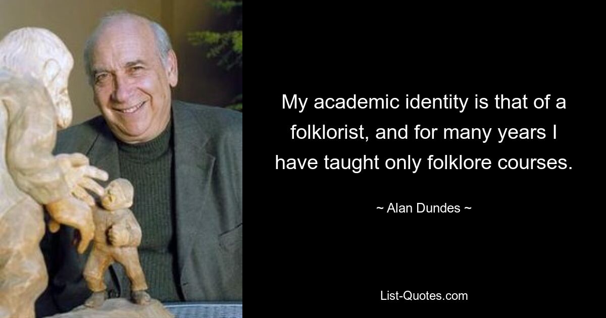 My academic identity is that of a folklorist, and for many years I have taught only folklore courses. — © Alan Dundes