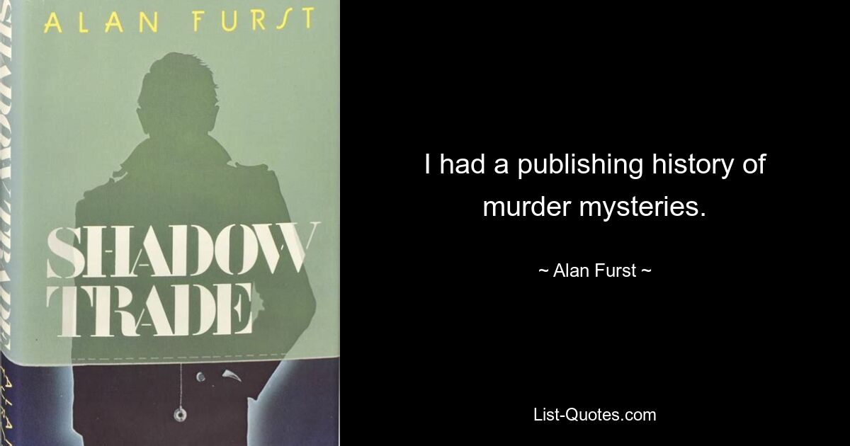 I had a publishing history of murder mysteries. — © Alan Furst