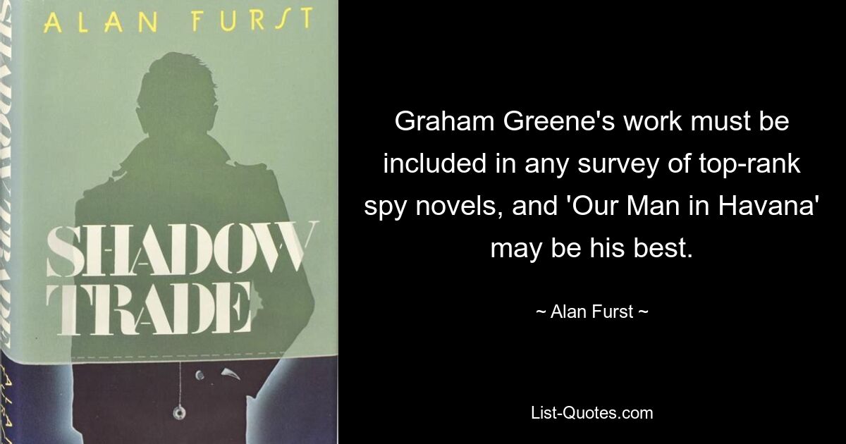 Graham Greene's work must be included in any survey of top-rank spy novels, and 'Our Man in Havana' may be his best. — © Alan Furst