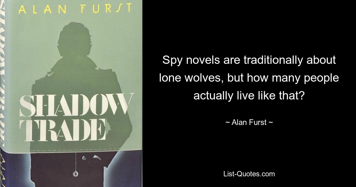 Spy novels are traditionally about lone wolves, but how many people actually live like that? — © Alan Furst