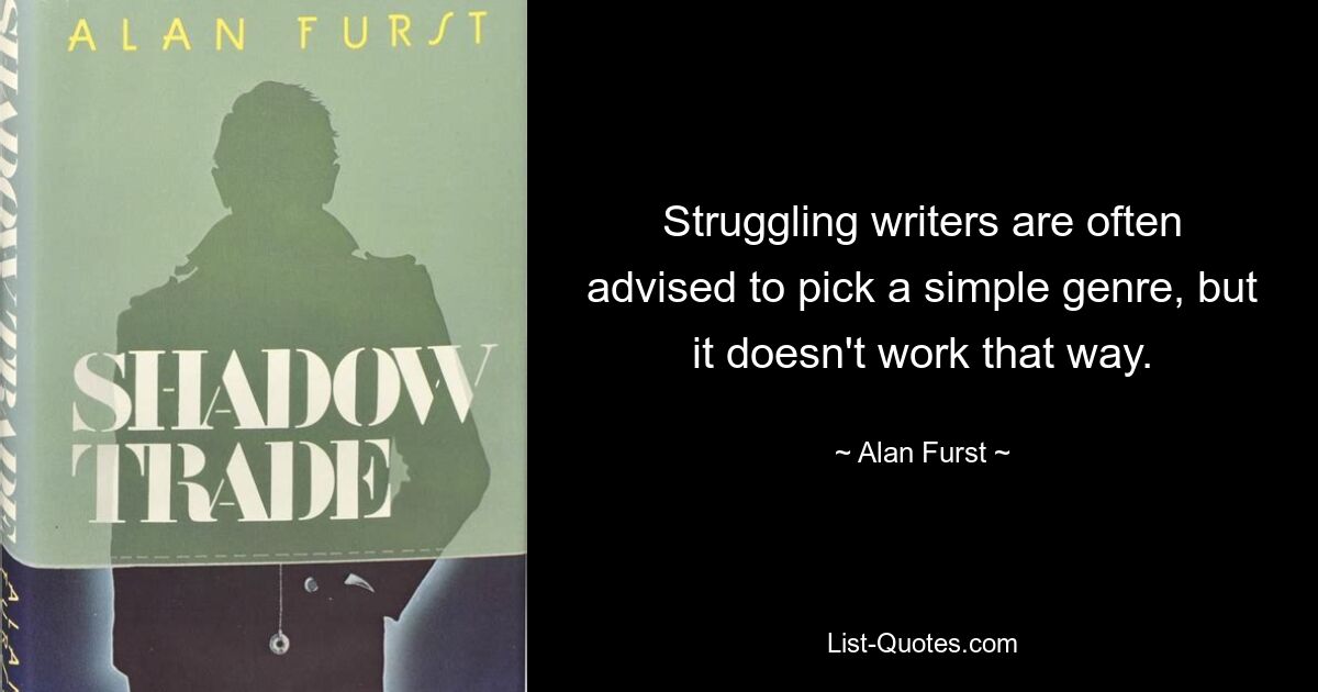 Struggling writers are often advised to pick a simple genre, but it doesn't work that way. — © Alan Furst