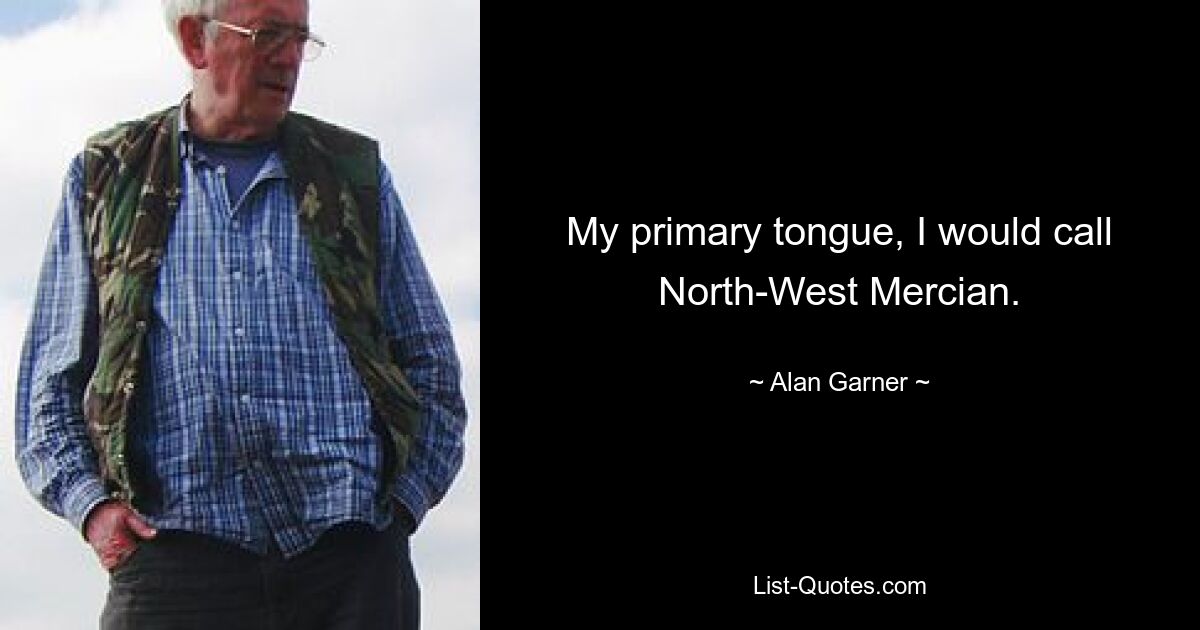 My primary tongue, I would call North-West Mercian. — © Alan Garner