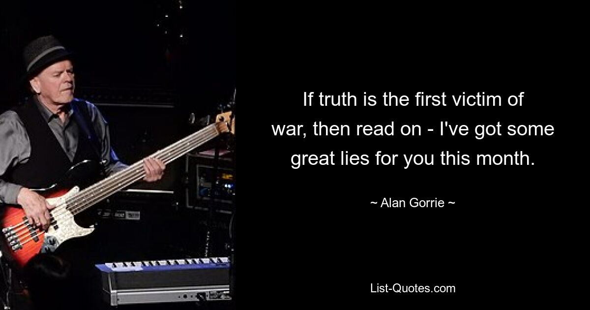 If truth is the first victim of war, then read on - I've got some great lies for you this month. — © Alan Gorrie