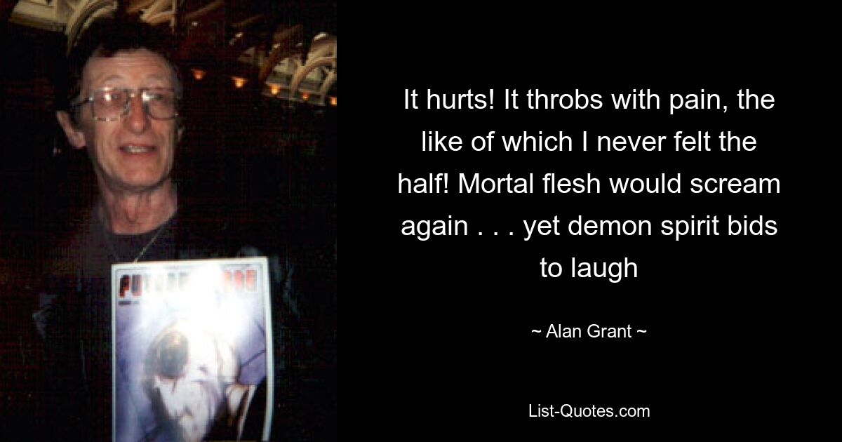 It hurts! It throbs with pain, the like of which I never felt the half! Mortal flesh would scream again . . . yet demon spirit bids to laugh — © Alan Grant