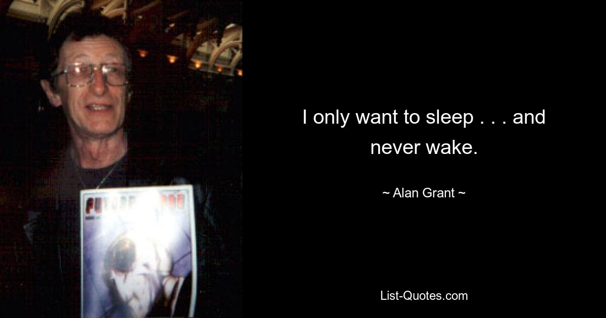 I only want to sleep . . . and never wake. — © Alan Grant