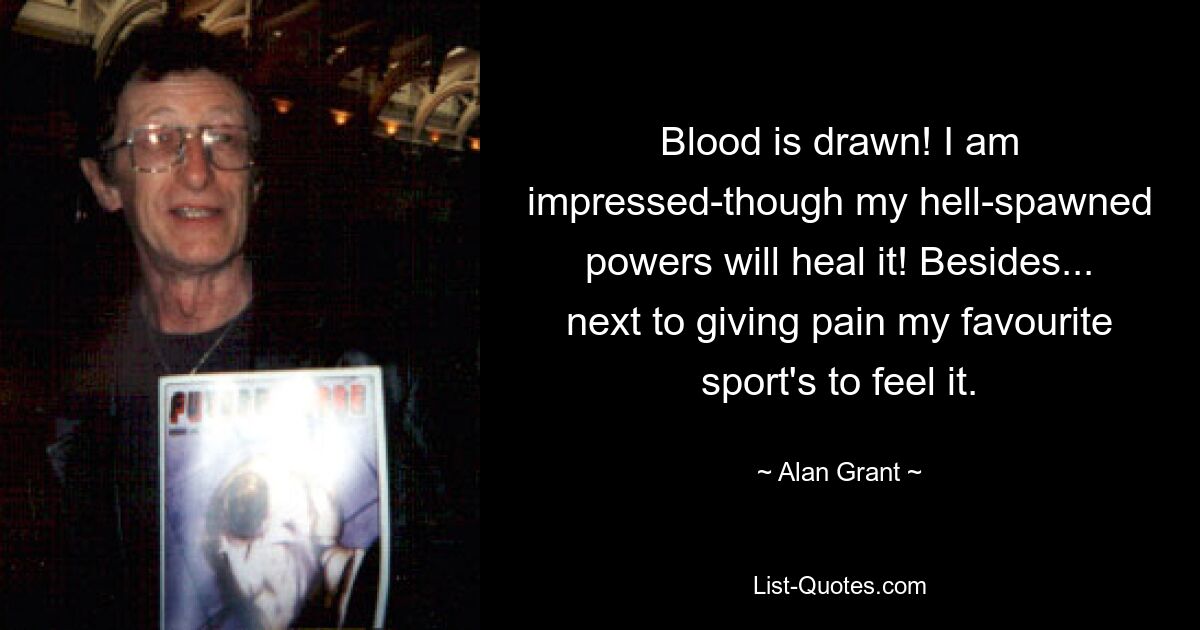 Blood is drawn! I am impressed-though my hell-spawned powers will heal it! Besides... next to giving pain my favourite sport's to feel it. — © Alan Grant