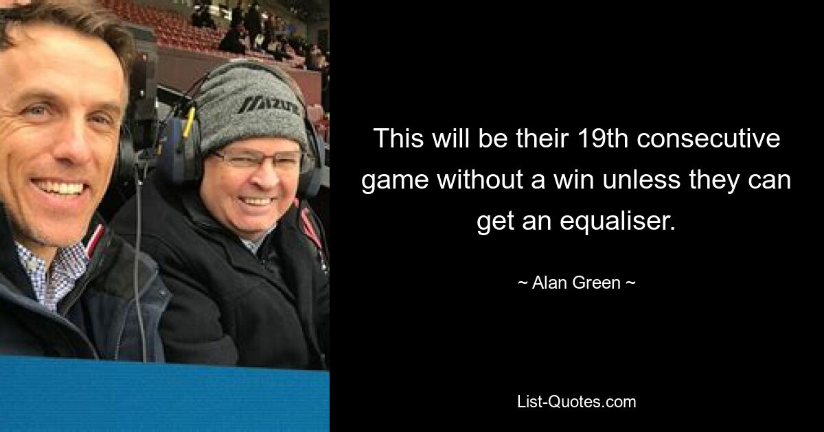 This will be their 19th consecutive game without a win unless they can get an equaliser. — © Alan Green