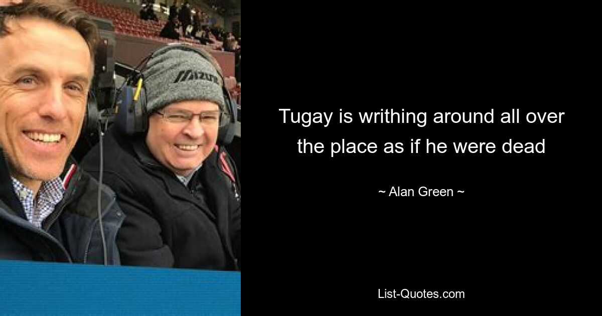 Tugay is writhing around all over the place as if he were dead — © Alan Green