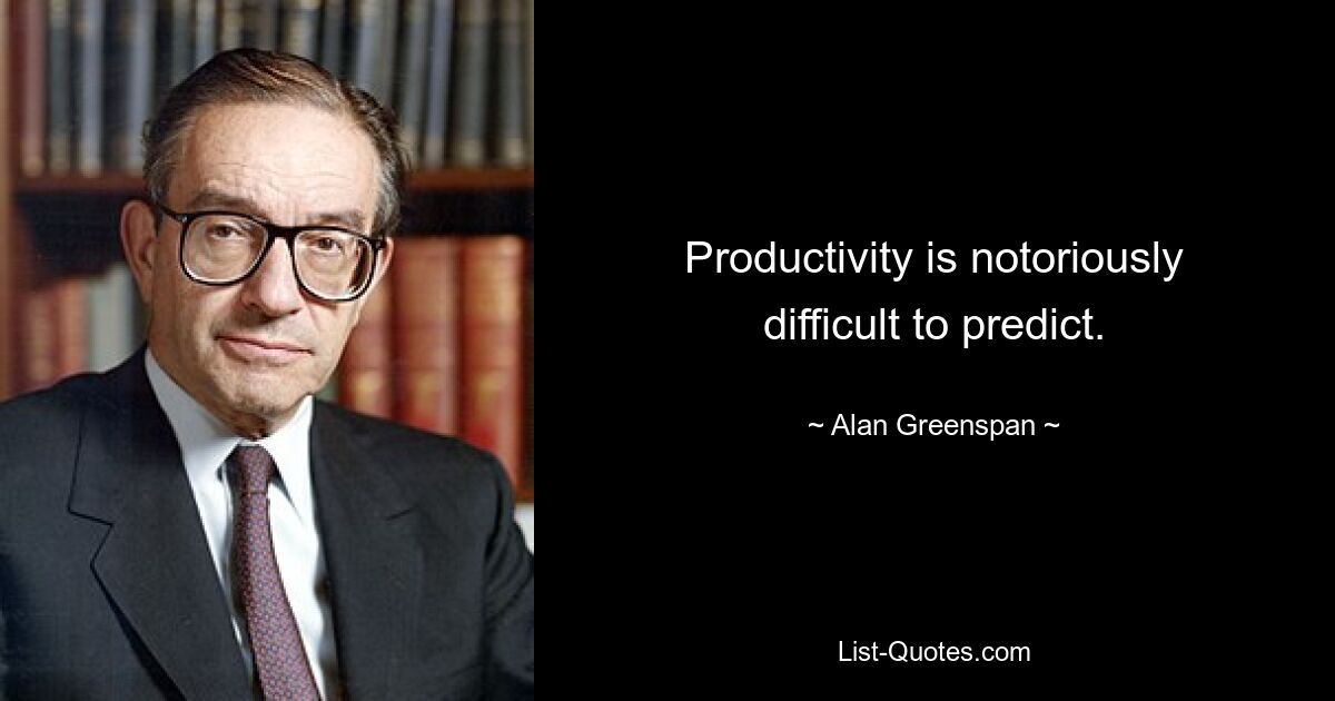 Productivity is notoriously difficult to predict. — © Alan Greenspan