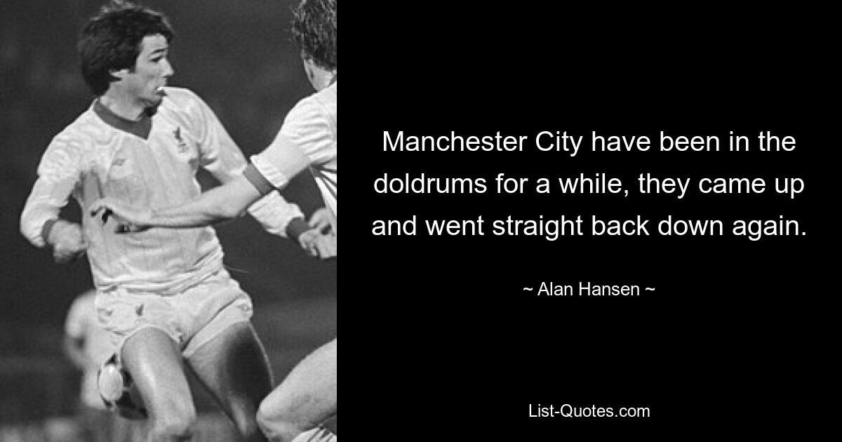 Manchester City have been in the doldrums for a while, they came up and went straight back down again. — © Alan Hansen