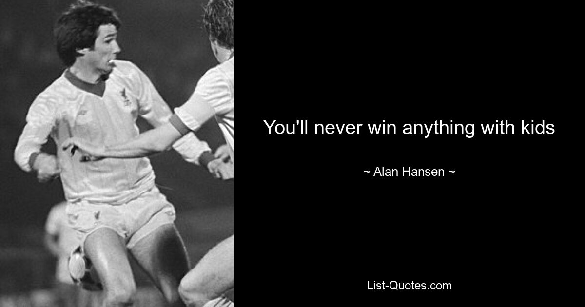 You'll never win anything with kids — © Alan Hansen