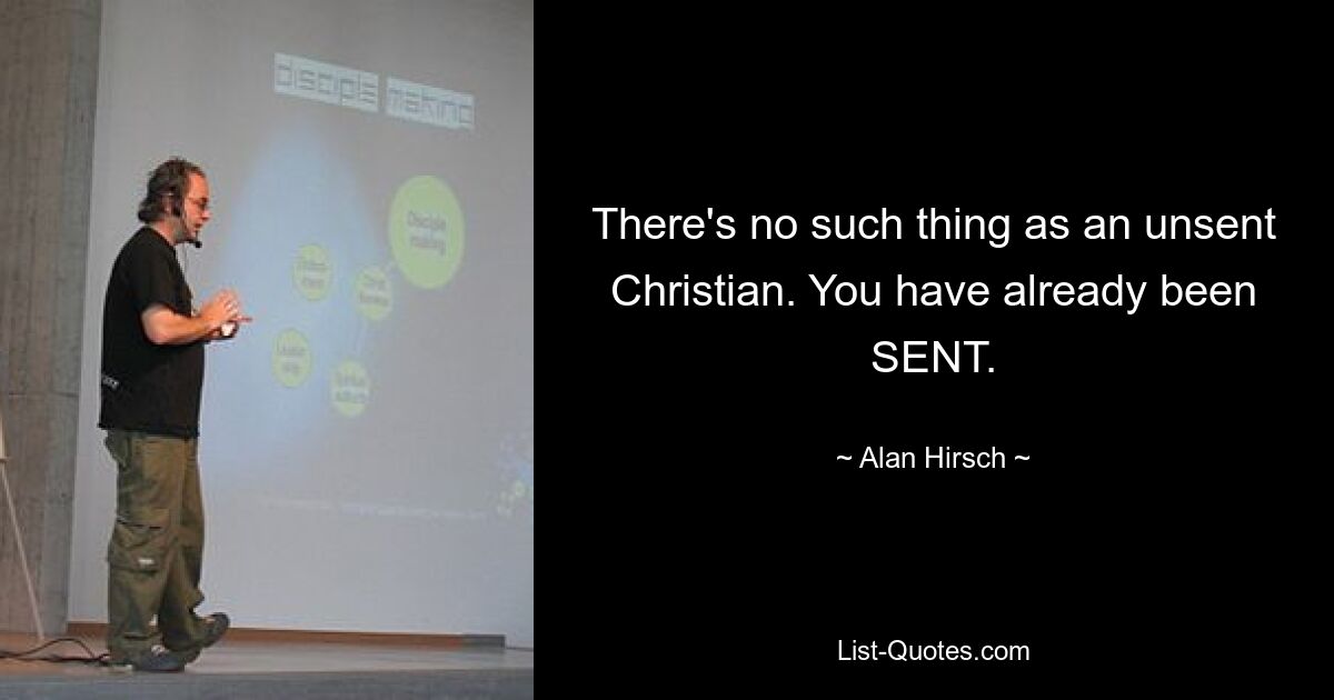 There's no such thing as an unsent Christian. You have already been SENT. — © Alan Hirsch