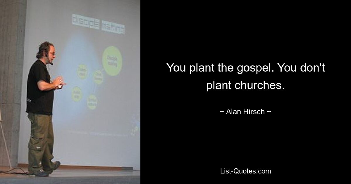 You plant the gospel. You don't plant churches. — © Alan Hirsch