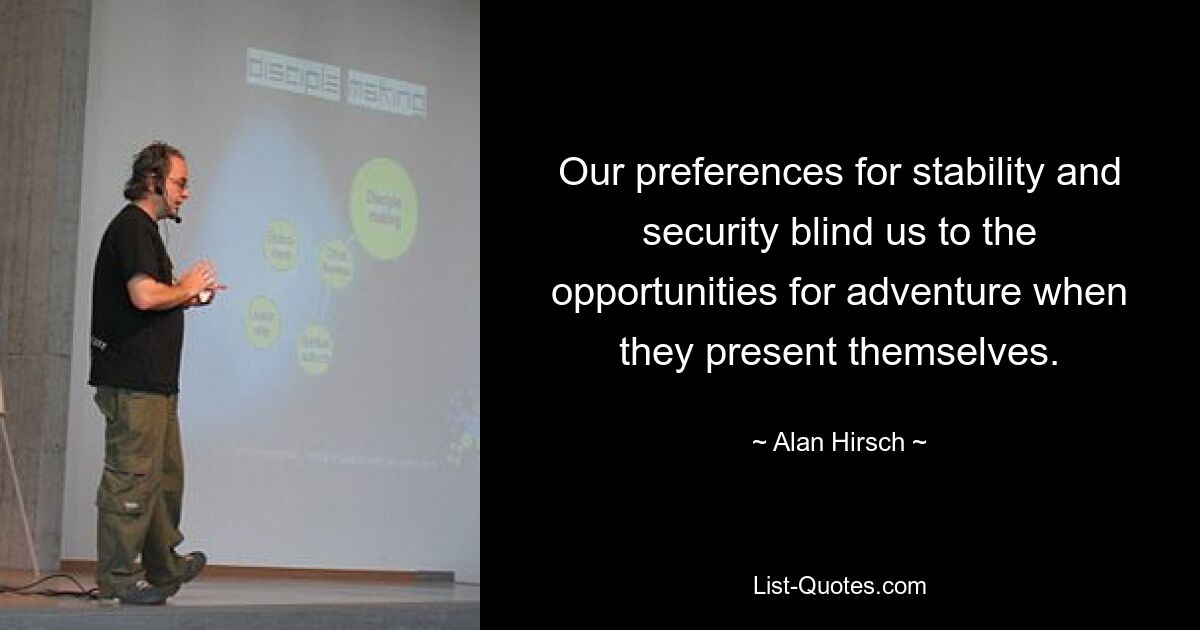 Our preferences for stability and security blind us to the opportunities for adventure when they present themselves. — © Alan Hirsch