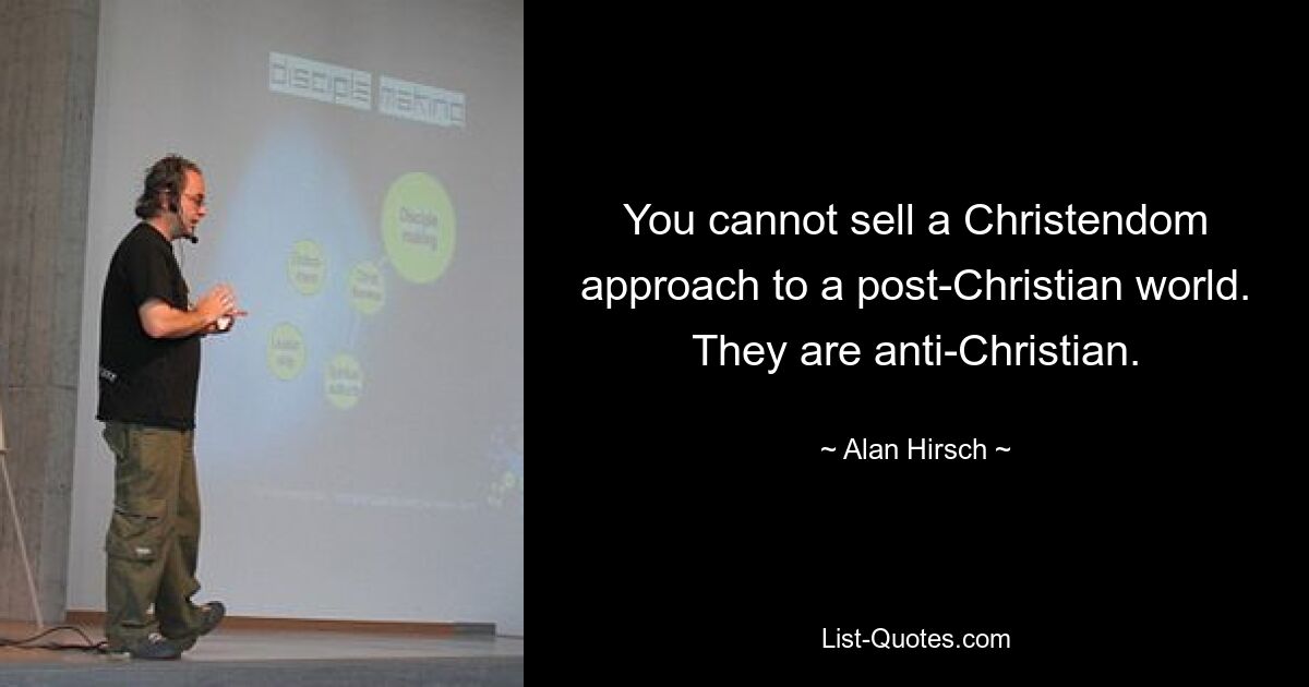 You cannot sell a Christendom approach to a post-Christian world. They are anti-Christian. — © Alan Hirsch