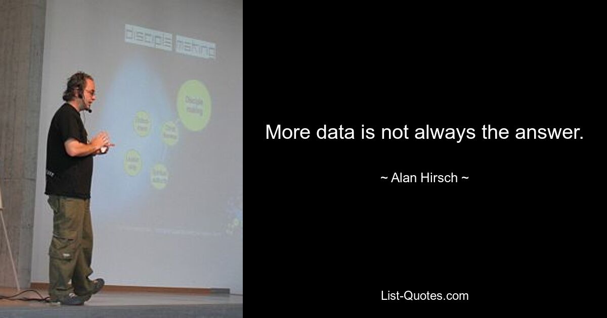 More data is not always the answer. — © Alan Hirsch