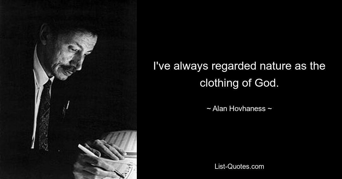 I've always regarded nature as the clothing of God. — © Alan Hovhaness