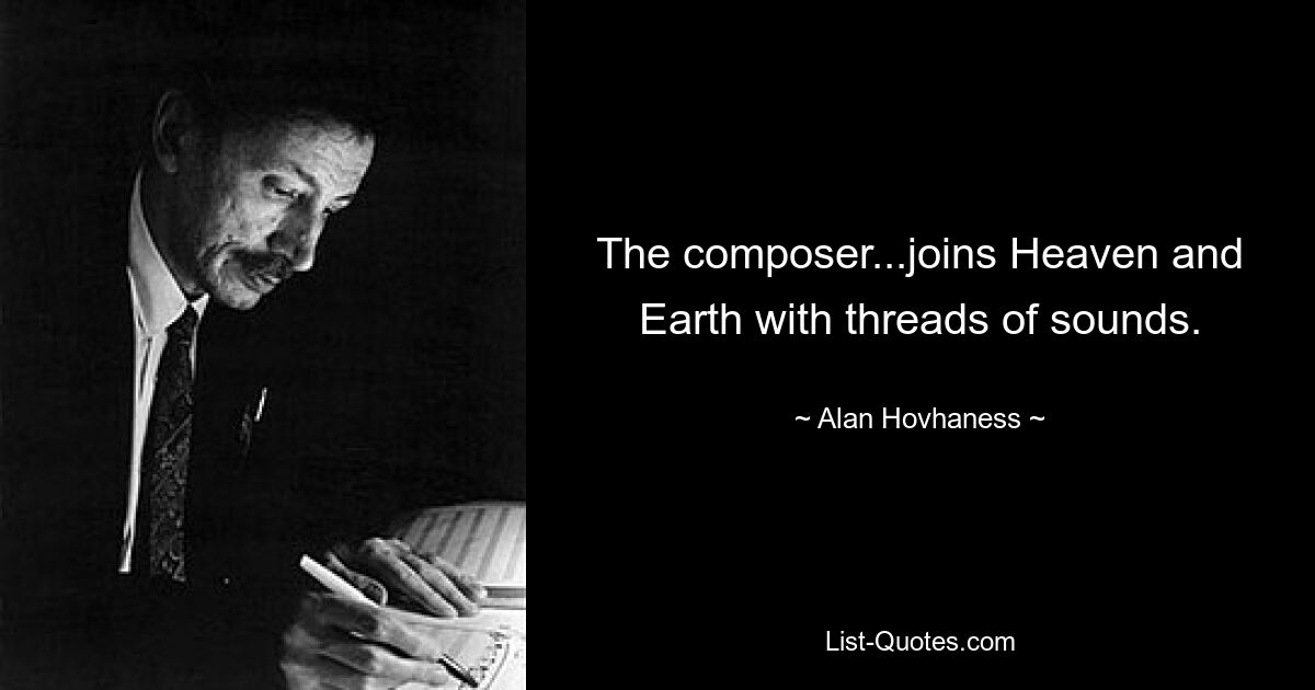 The composer...joins Heaven and Earth with threads of sounds. — © Alan Hovhaness