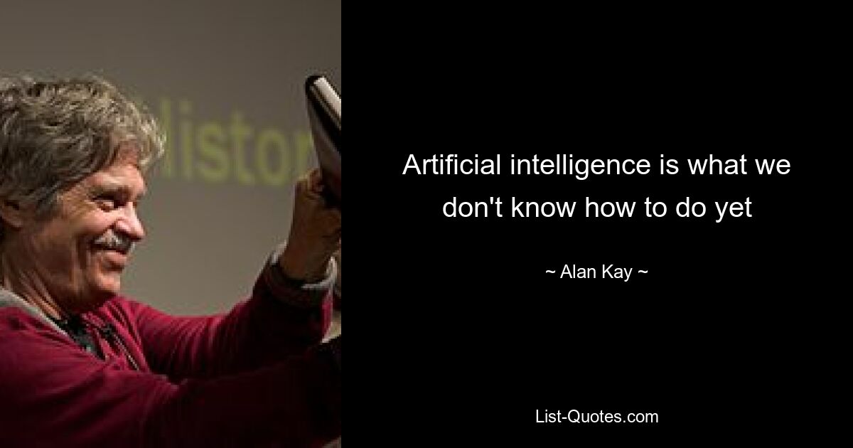 Artificial intelligence is what we don't know how to do yet — © Alan Kay