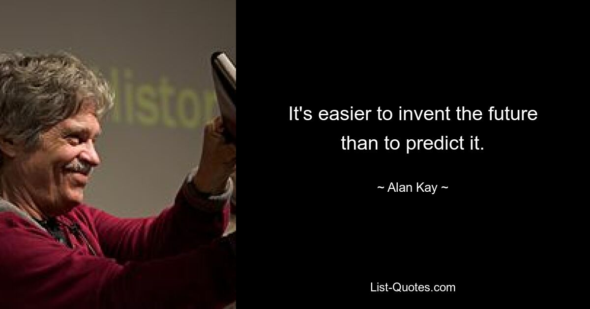 It's easier to invent the future than to predict it. — © Alan Kay