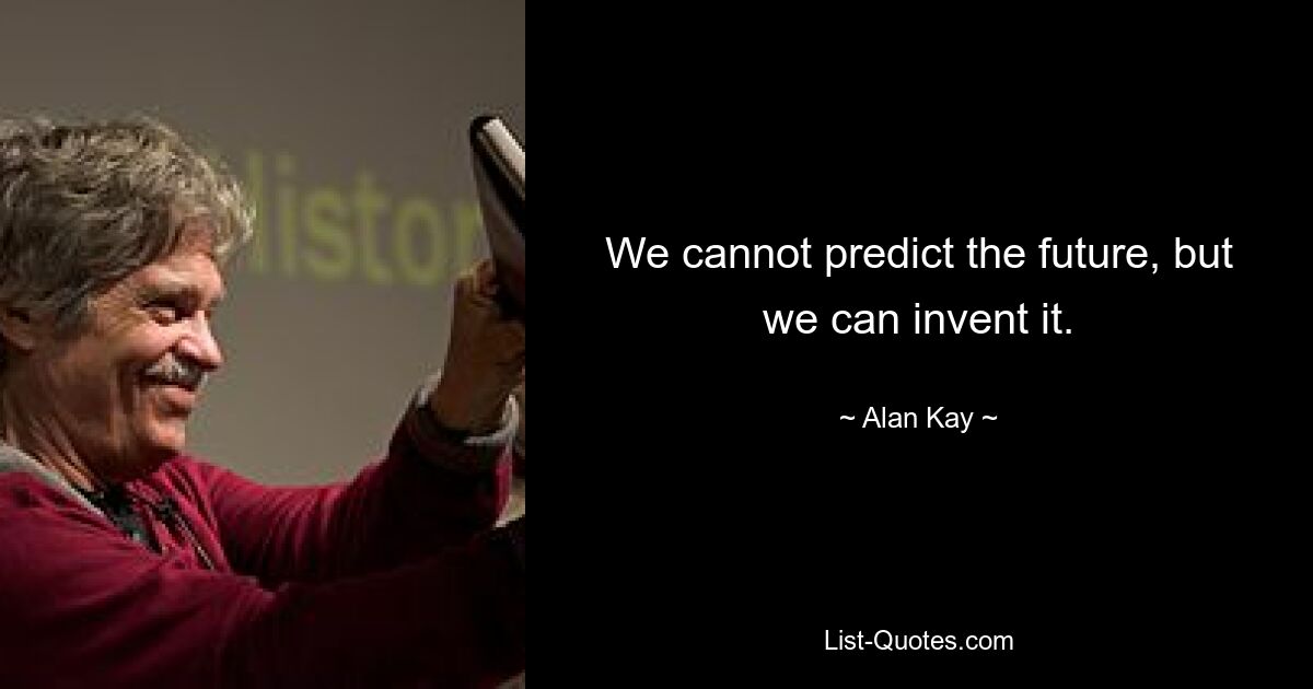 We cannot predict the future, but we can invent it. — © Alan Kay