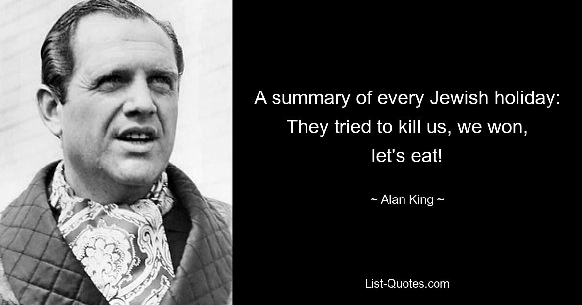 A summary of every Jewish holiday: They tried to kill us, we won, let's eat! — © Alan King