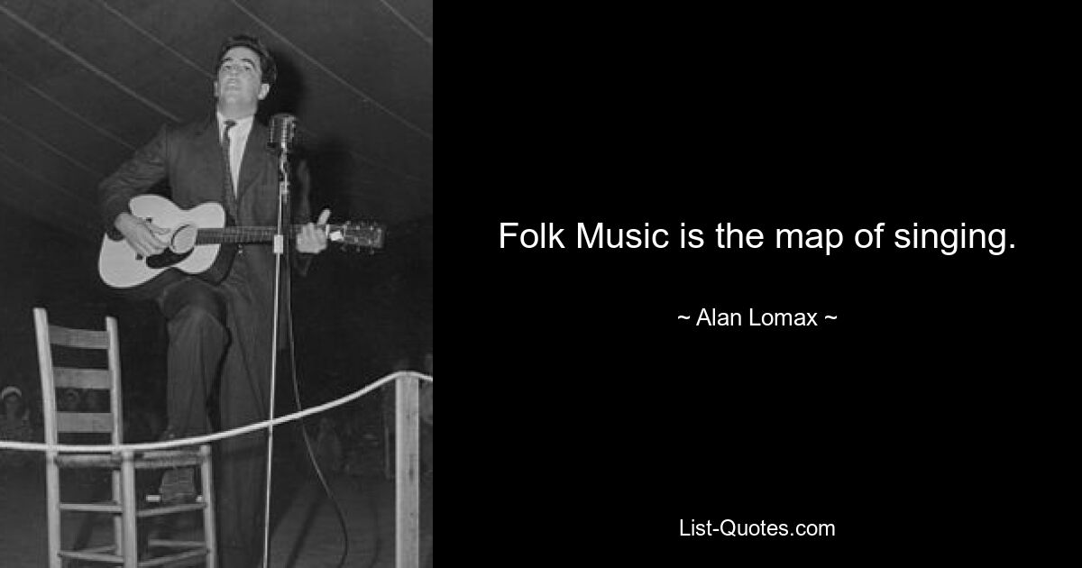 Folk Music is the map of singing. — © Alan Lomax