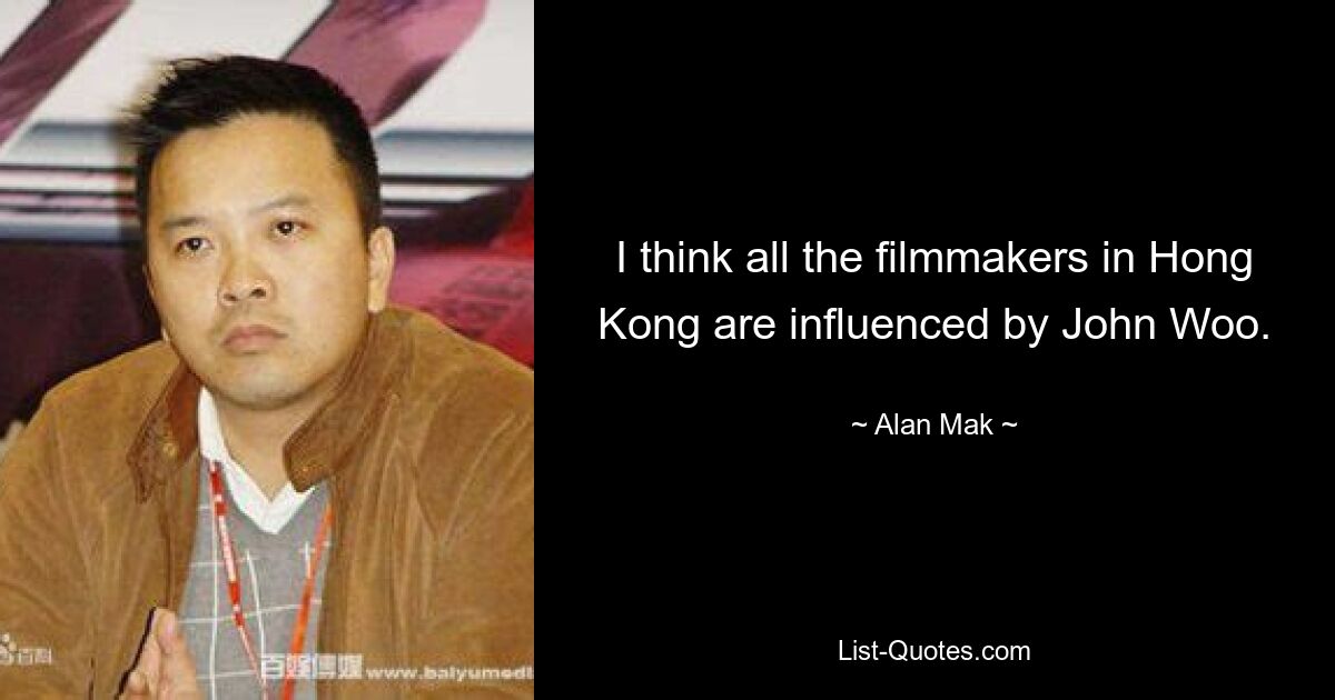 I think all the filmmakers in Hong Kong are influenced by John Woo. — © Alan Mak