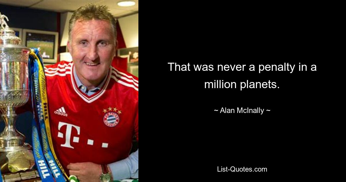 That was never a penalty in a million planets. — © Alan McInally