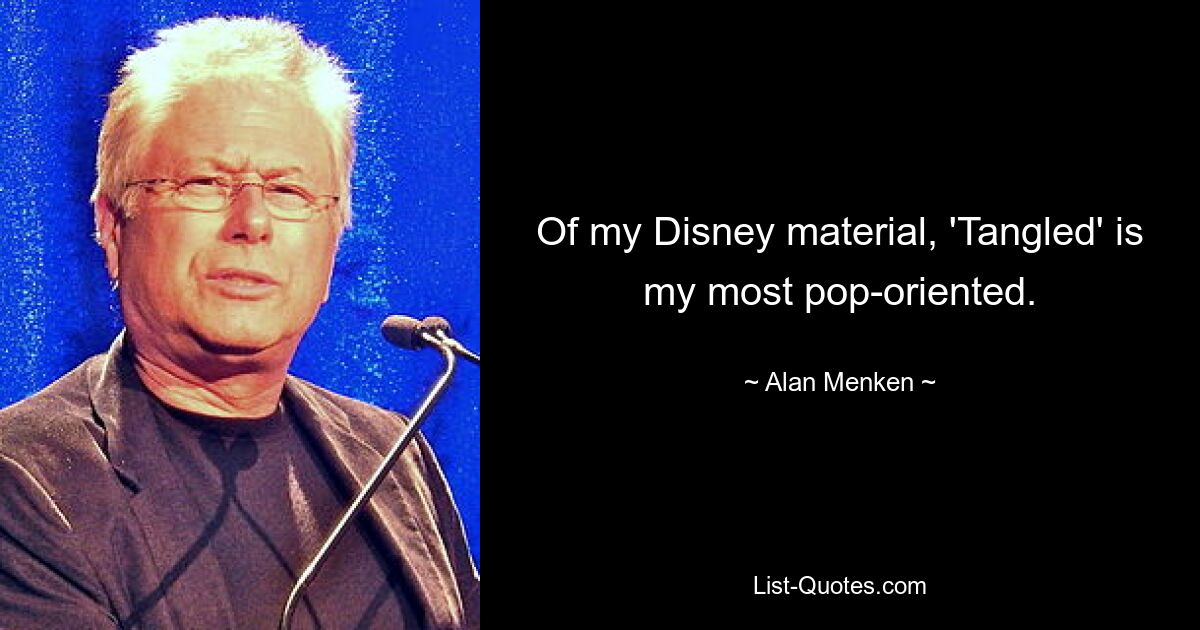 Of my Disney material, 'Tangled' is my most pop-oriented. — © Alan Menken