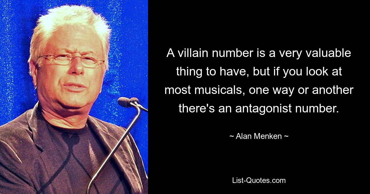 Eine Schurkennummer ist sehr wertvoll, aber wenn man sich die meisten Musicals anschaut, gibt es auf die eine oder andere Weise eine Antagonistennummer. — © Alan Menken 