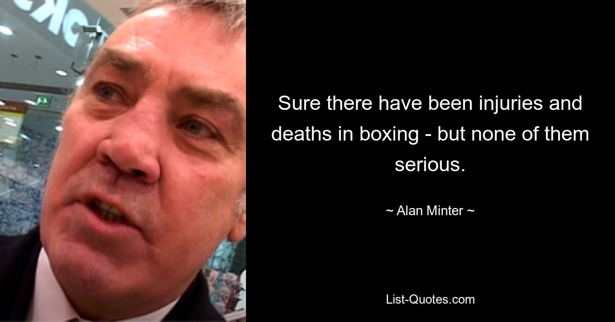 Sure there have been injuries and deaths in boxing - but none of them serious. — © Alan Minter