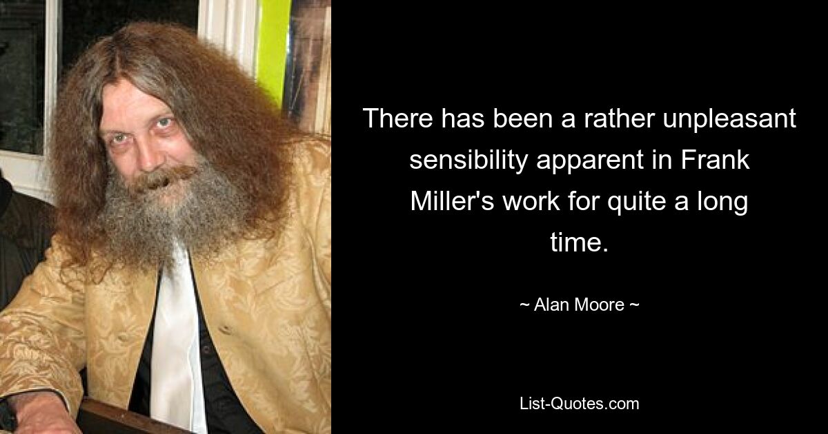 There has been a rather unpleasant sensibility apparent in Frank Miller's work for quite a long time. — © Alan Moore