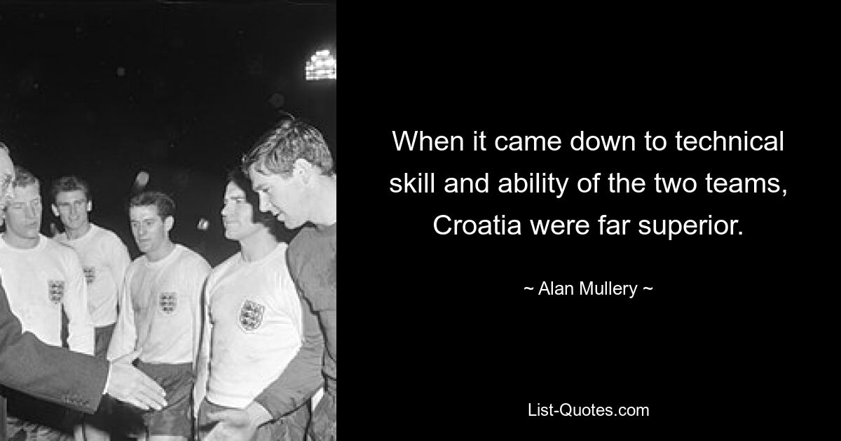 When it came down to technical skill and ability of the two teams, Croatia were far superior. — © Alan Mullery