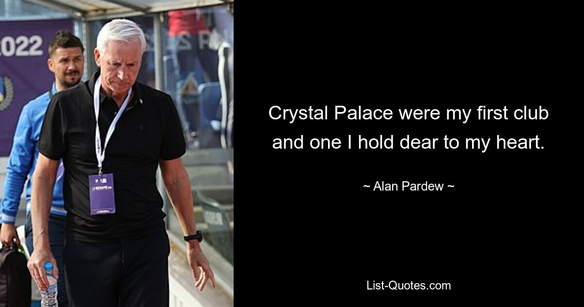 Crystal Palace were my first club and one I hold dear to my heart. — © Alan Pardew