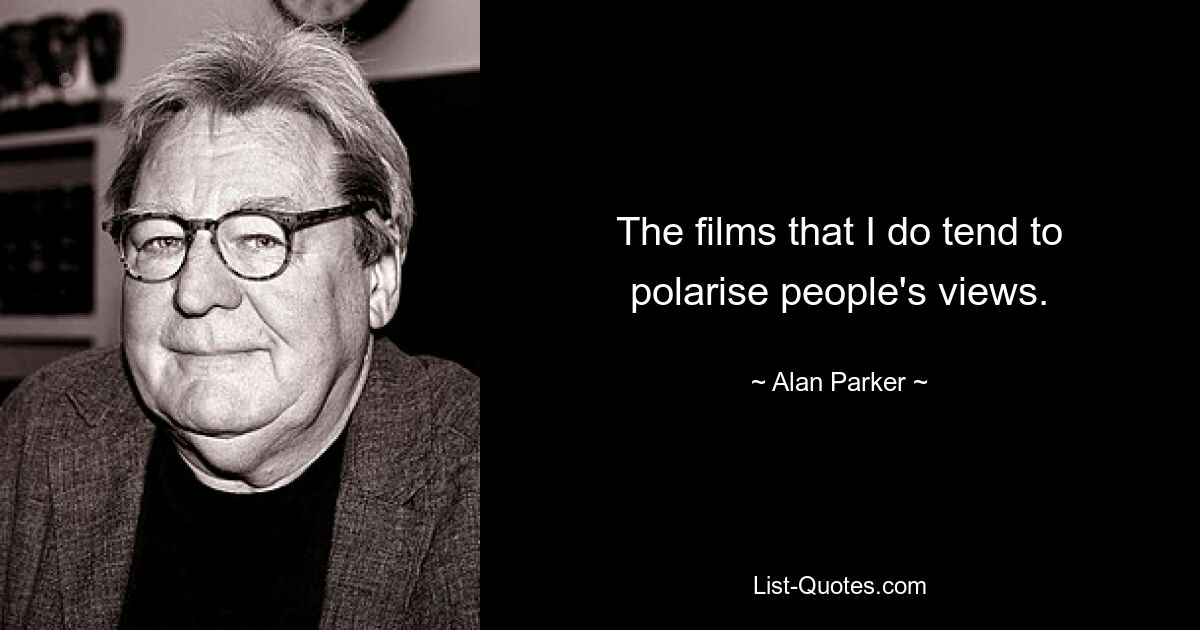 The films that I do tend to polarise people's views. — © Alan Parker