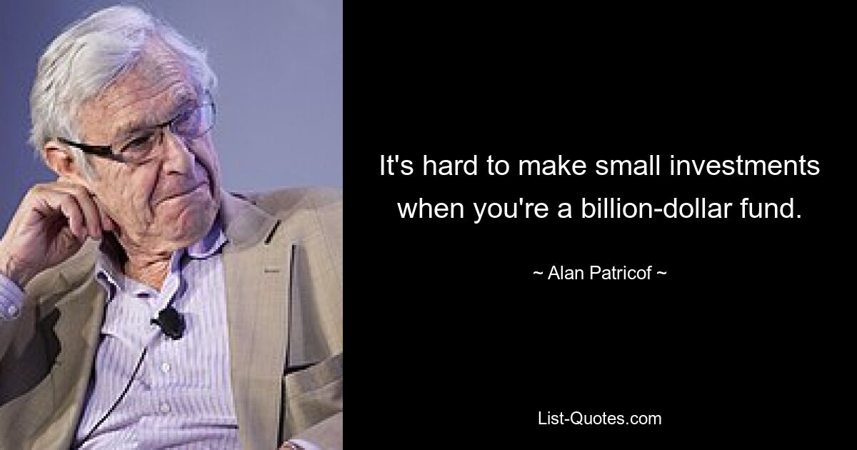 It's hard to make small investments when you're a billion-dollar fund. — © Alan Patricof