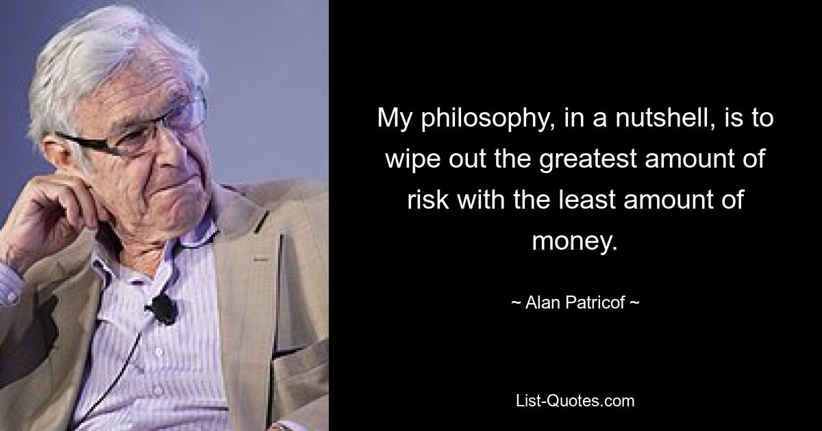 My philosophy, in a nutshell, is to wipe out the greatest amount of risk with the least amount of money. — © Alan Patricof