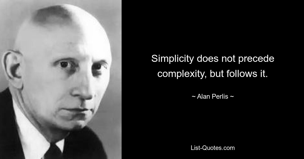 Simplicity does not precede complexity, but follows it. — © Alan Perlis