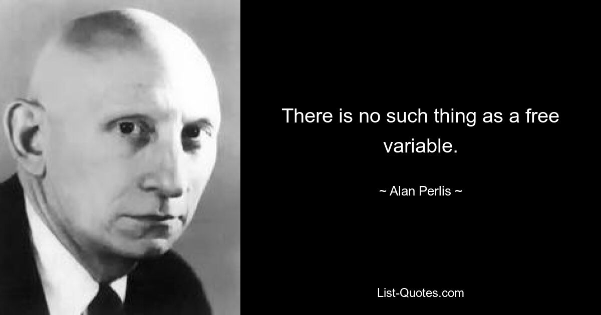 There is no such thing as a free variable. — © Alan Perlis